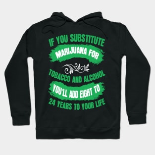 If You Substitute Marijuana For Tobacco And Alcohol You`ll Add 8 To 24 Years To Your Life Hoodie